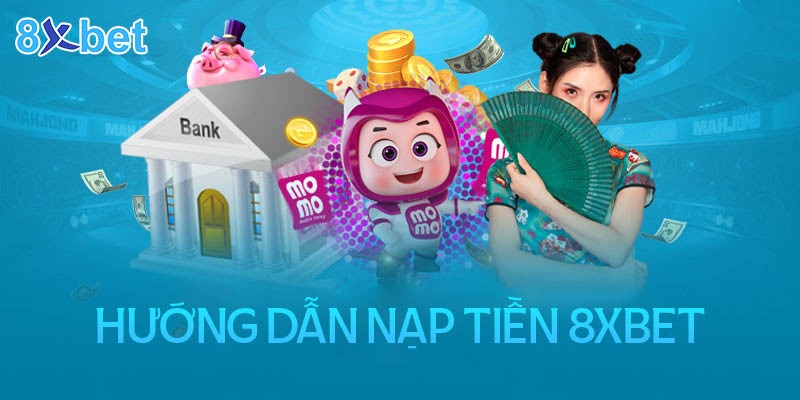 Hướng dẫn quy trình nạp tiền 8XBET đầy đủ các bước 